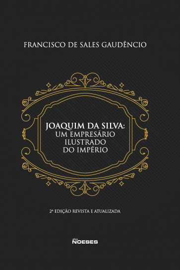 Joaquim da Silva: Um empresário ilustrado do império 2ª edição revista e atualizada