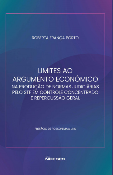 Limites ao Argumento Econômico na Produção de Normas Judiciárias pelo STF em Controle Concentrado  e Repercussão Geral. 1ª Edição