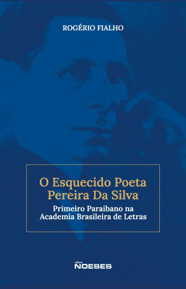 O Esquecido Poeta Pereira Da Silva - Primeiro Paraibano na Academia Brasileira de Letras 1ª Edição