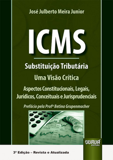 ICMS - Substituição Tributária - Uma Visão Crítica - Aspectos Constitucionais, Legais, Jurídicos, Conceituais e Jurisprudenciais