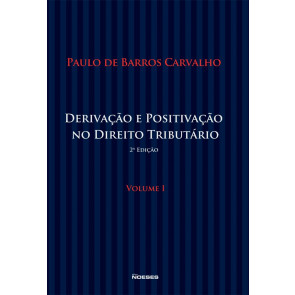 Derivação e Positivação no Direito Tributário - Vol.I