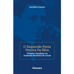 O Esquecido Poeta Pereira Da Silva - Primeiro Paraibano na Academia Brasileira de Letras 1ª Edição
