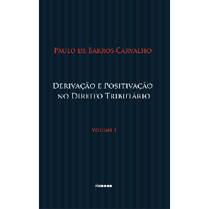 Derivação e Positivação no Direito Tributário - Vol.I
