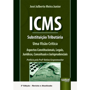 ICMS - Substituição Tributária - Uma Visão Crítica - Aspectos Constitucionais, Legais, Jurídicos, Conceituais e Jurisprudenciais